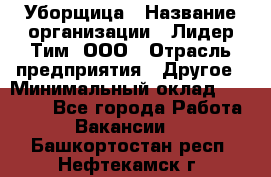 Уборщица › Название организации ­ Лидер Тим, ООО › Отрасль предприятия ­ Другое › Минимальный оклад ­ 18 000 - Все города Работа » Вакансии   . Башкортостан респ.,Нефтекамск г.